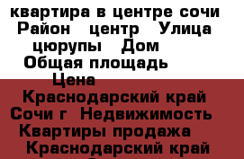 квартира в центре сочи › Район ­ центр › Улица ­ цюрупы › Дом ­ 34 › Общая площадь ­ 47 › Цена ­ 4 200 000 - Краснодарский край, Сочи г. Недвижимость » Квартиры продажа   . Краснодарский край,Сочи г.